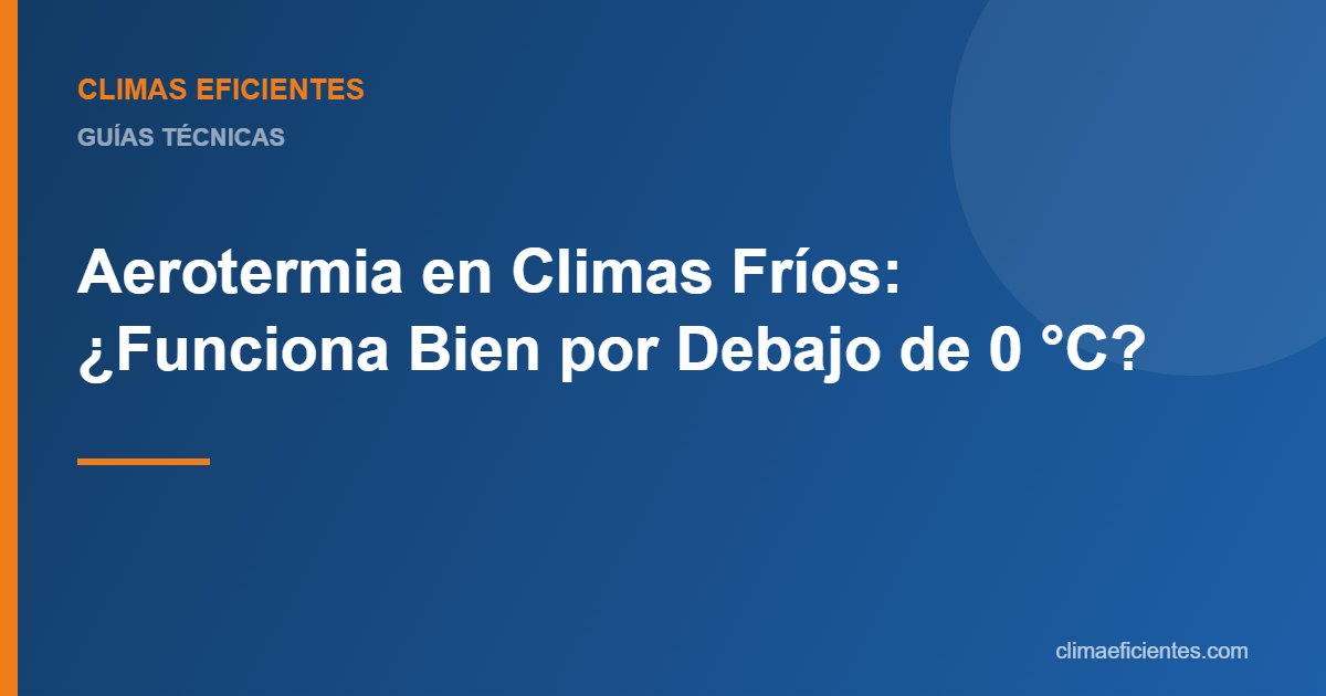 Aerotermia en climas fríos: guía práctica de Climas Eficientes