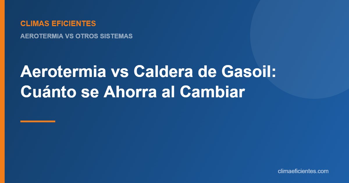 aerotermia vs caldera de gasoil: guía práctica de Climas Eficientes