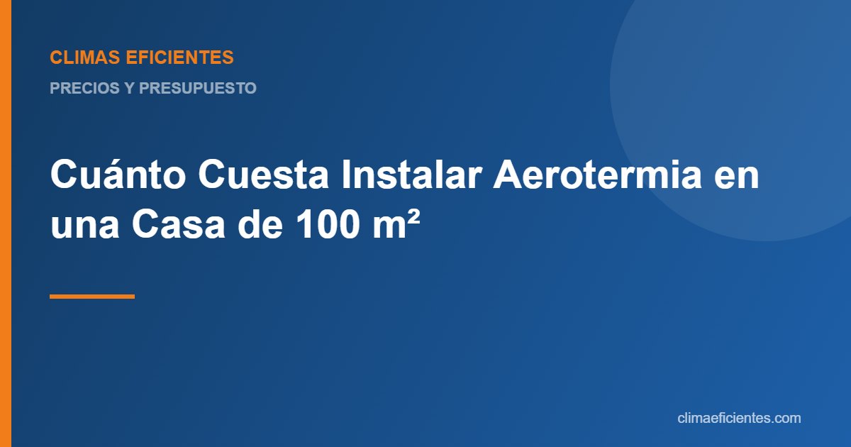 instalar aerotermia casa 100 m2: guía práctica de Climas Eficientes