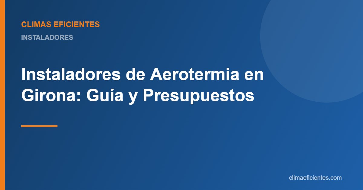 Instaladores de aerotermia en Girona: guía práctica de Climas Eficientes