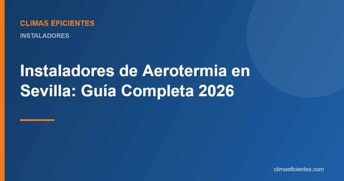 Instaladores de aerotermia en Sevilla: guía práctica de Climas Eficientes