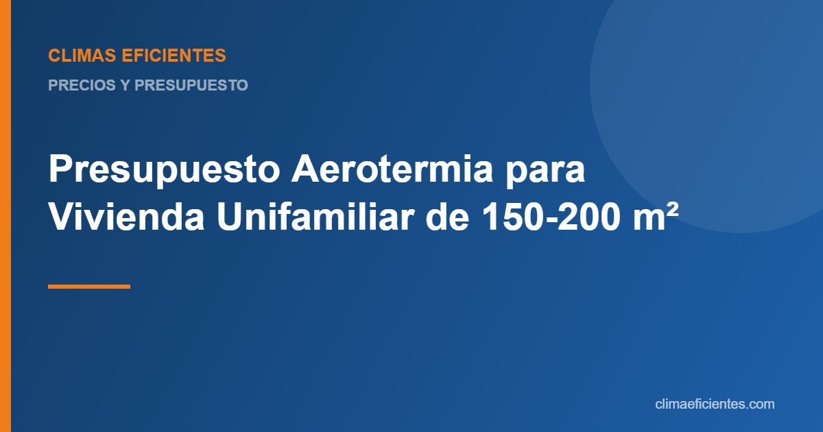 Presupuesto de aerotermia para una vivienda unifamiliar: guía práctica de Climas Eficientes