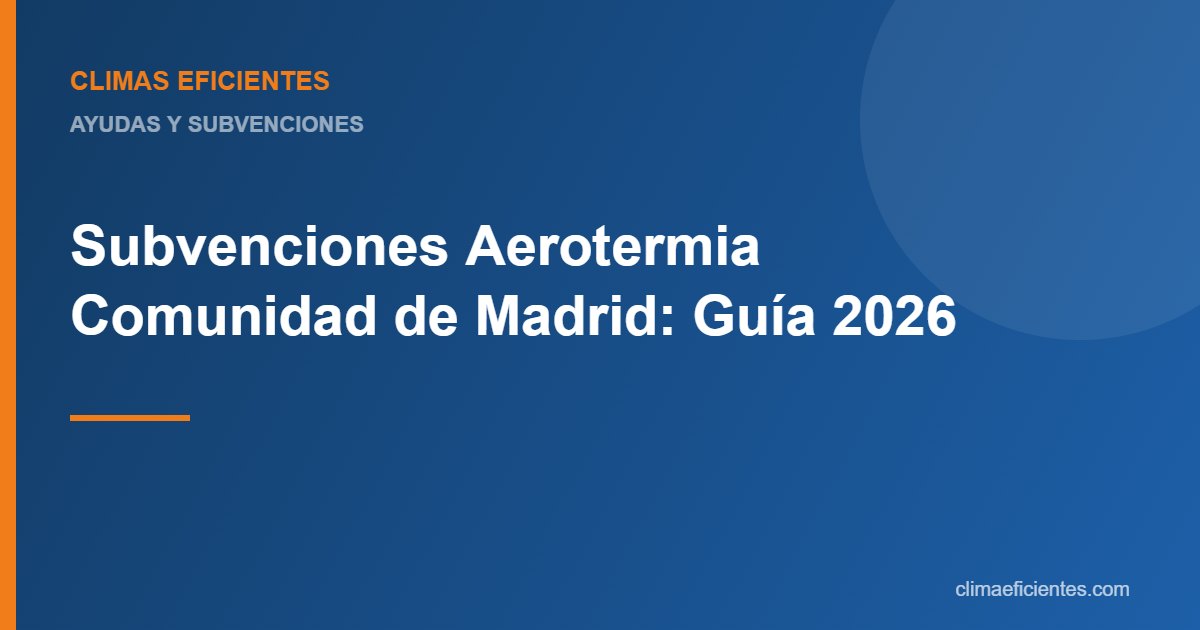 Subvenciones de aerotermia en la Comunidad de Madrid: guía práctica de Climas Eficientes